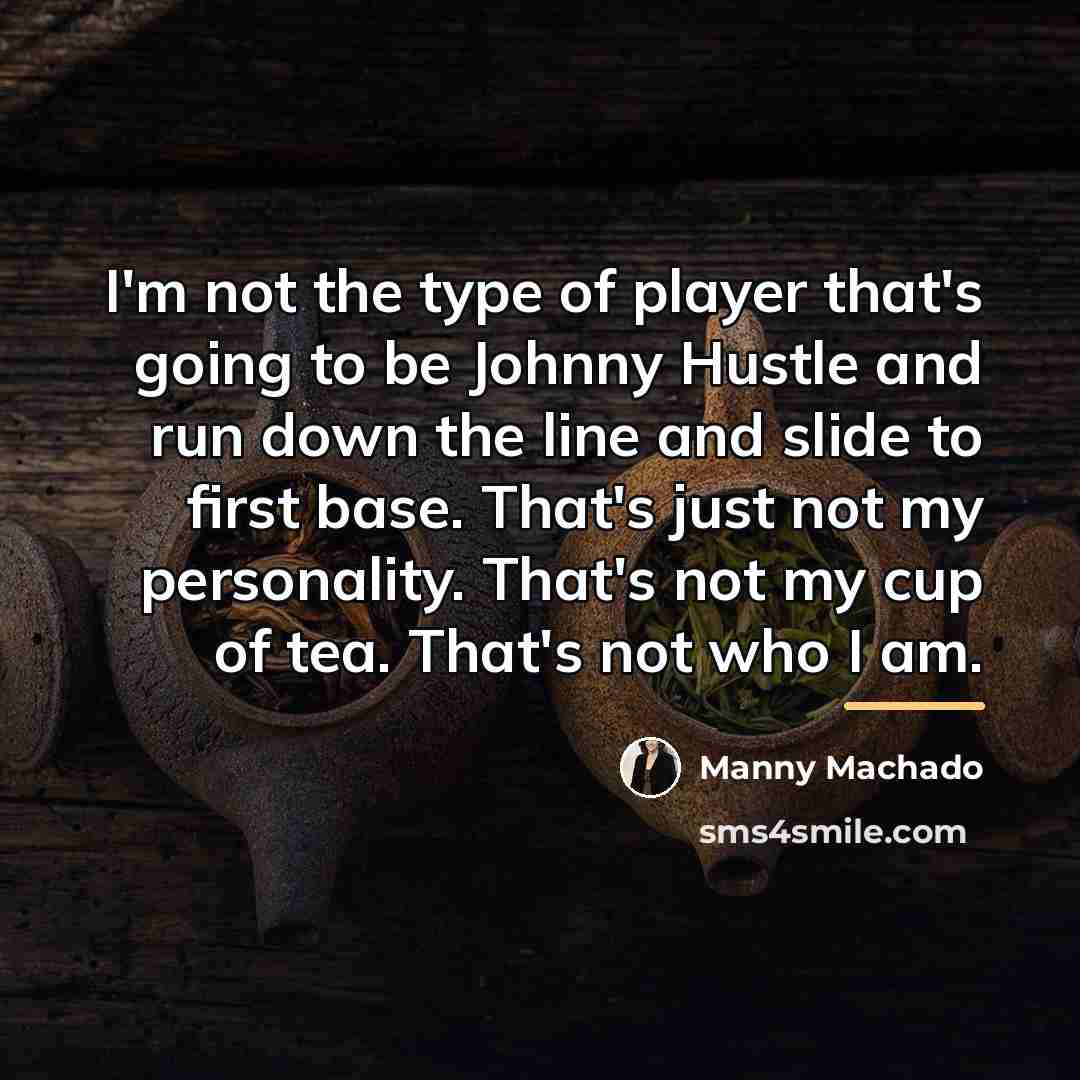 “I'm not the type of player that's going to be…” quote by Manny Machado