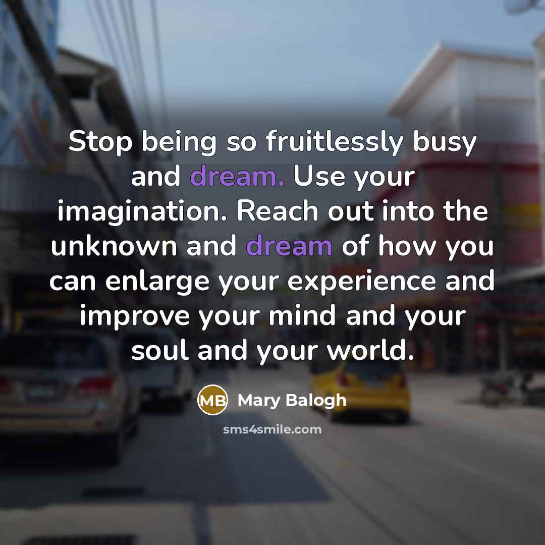“Stop being so fruitlessly busy and dream. Use your imagination.…” quote by Mary Balogh