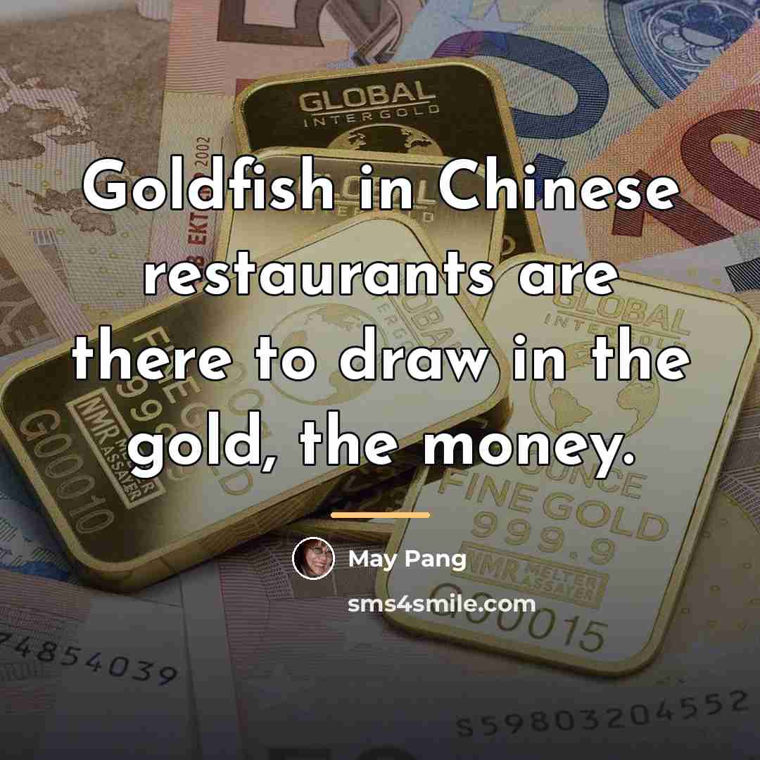 “Goldfish in Chinese restaurants are there to draw in the…” quote by May Pang