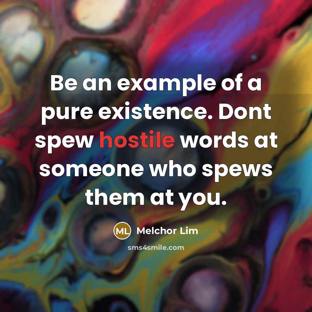 “Be an example of a pure existence. Dont spew hostile…” quote by Melchor Lim