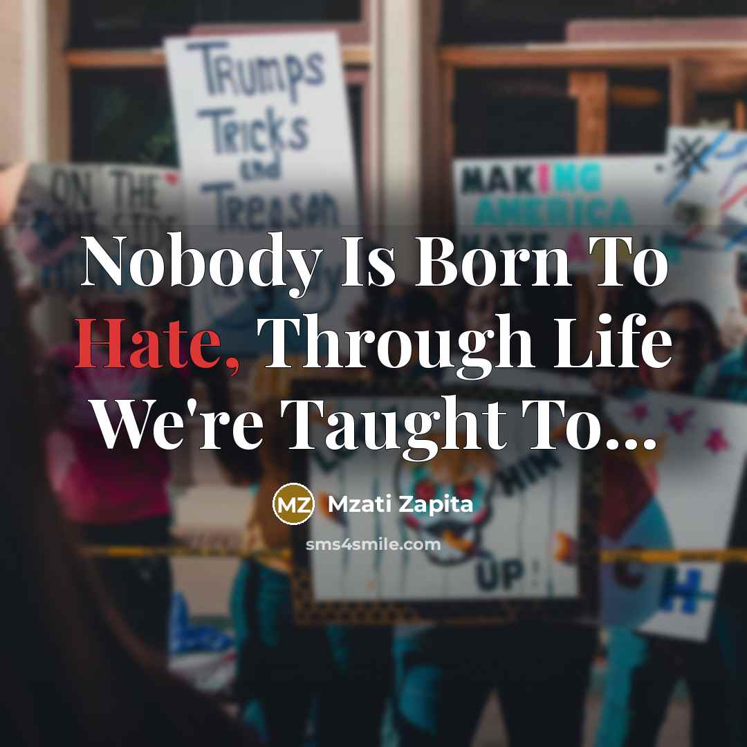 “Nobody Is Born To Hate, Through Life We're Taught To...…” quote by Mzati Zapita