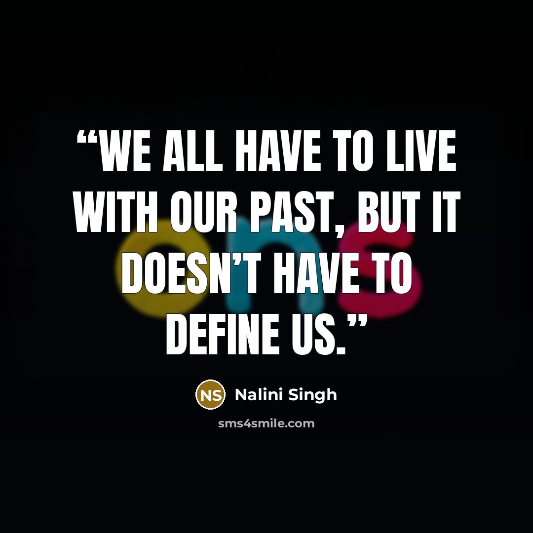 “We all have to live with our past, but it doesn’t have to define us.” quote by Nalini Singh