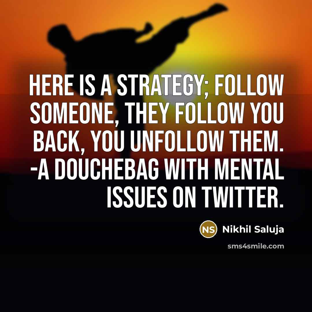 “Here is a strategy; Follow someone, they follow you back, you unfollow them. -A douchebag with mental issues on Twitter.” quote by Nikhil Saluja