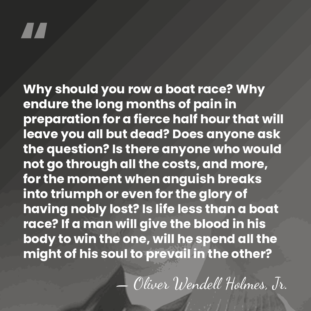 Why should you row a boat race? Why endure the long months&hellip; - Oliver Wendell Holmes, Jr.