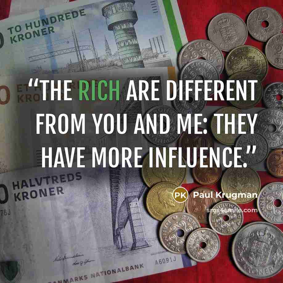 “The rich are different from you and me: they have more influence.” quote by Paul Krugman