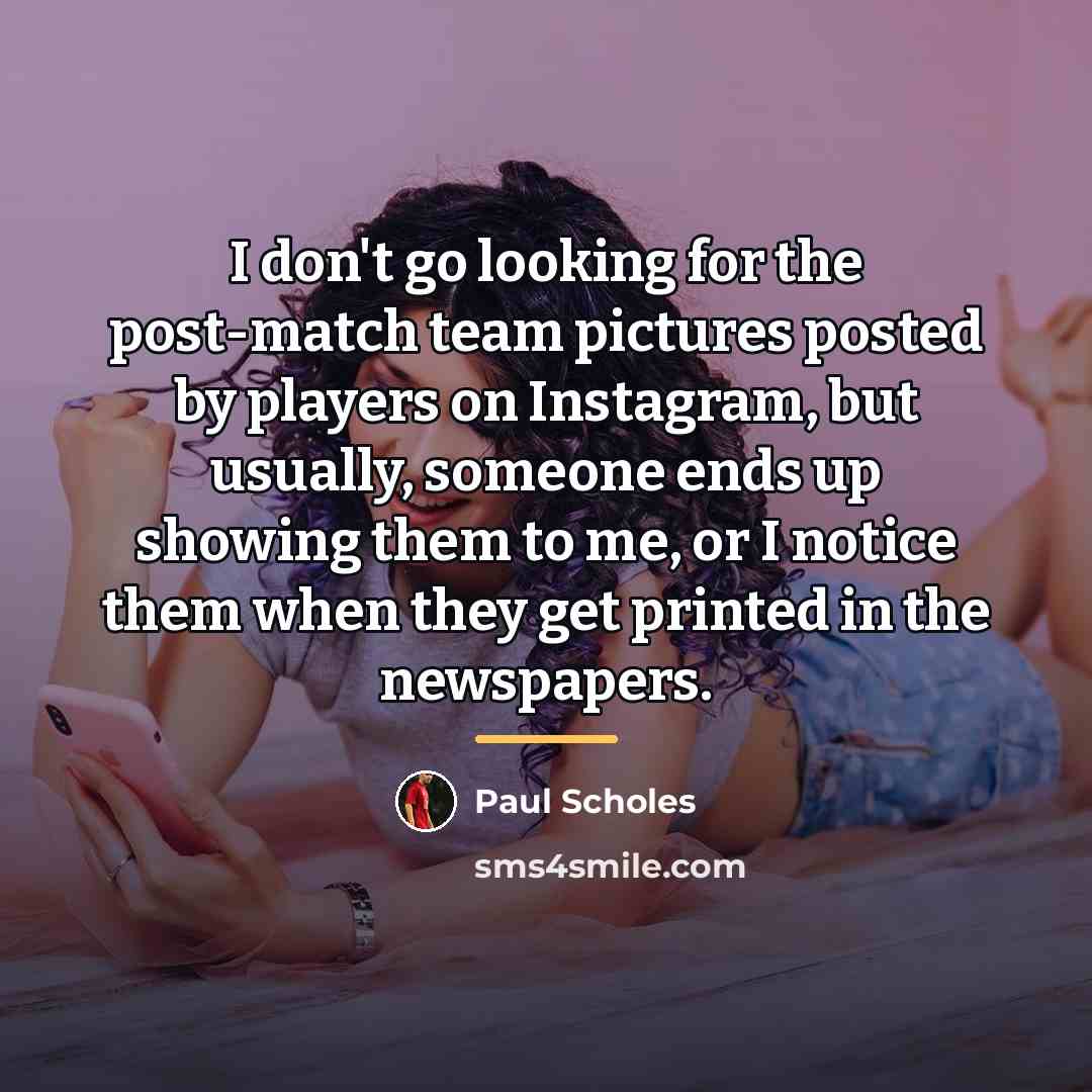 “I don't go looking for the post-match team pictures posted…” quote by Paul Scholes