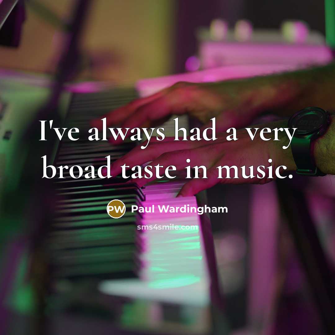 “I've always had a very broad taste in music.…” quote by Paul Wardingham