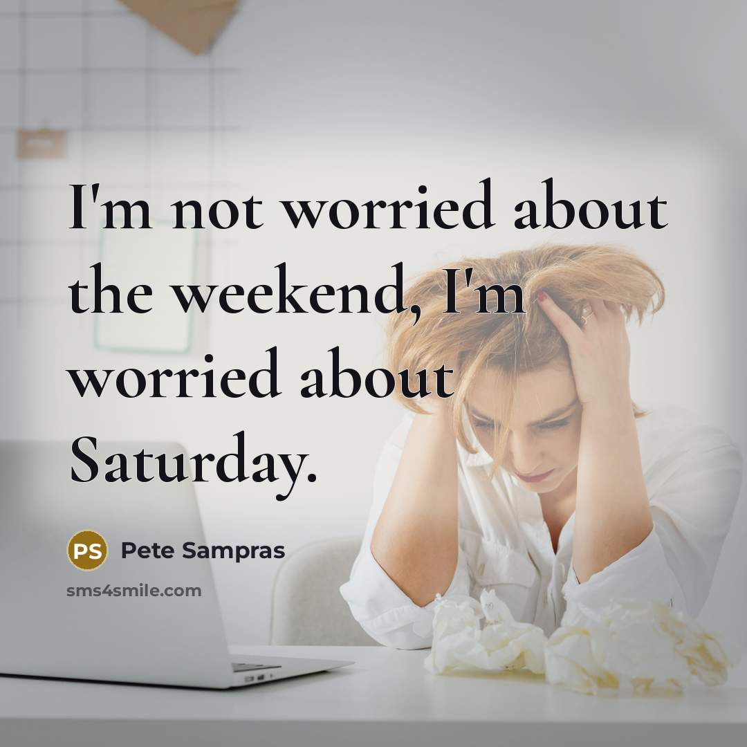 “I'm not worried about the weekend, I'm worried about Saturday.…” quote by Pete Sampras