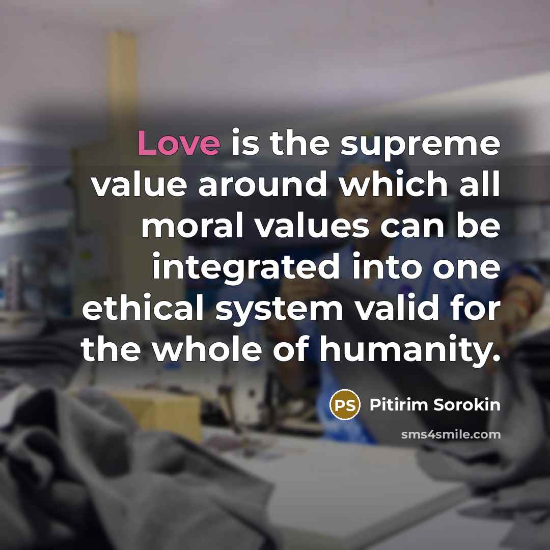 “Love is the supreme value around which all moral values…” quote by Pitirim Sorokin