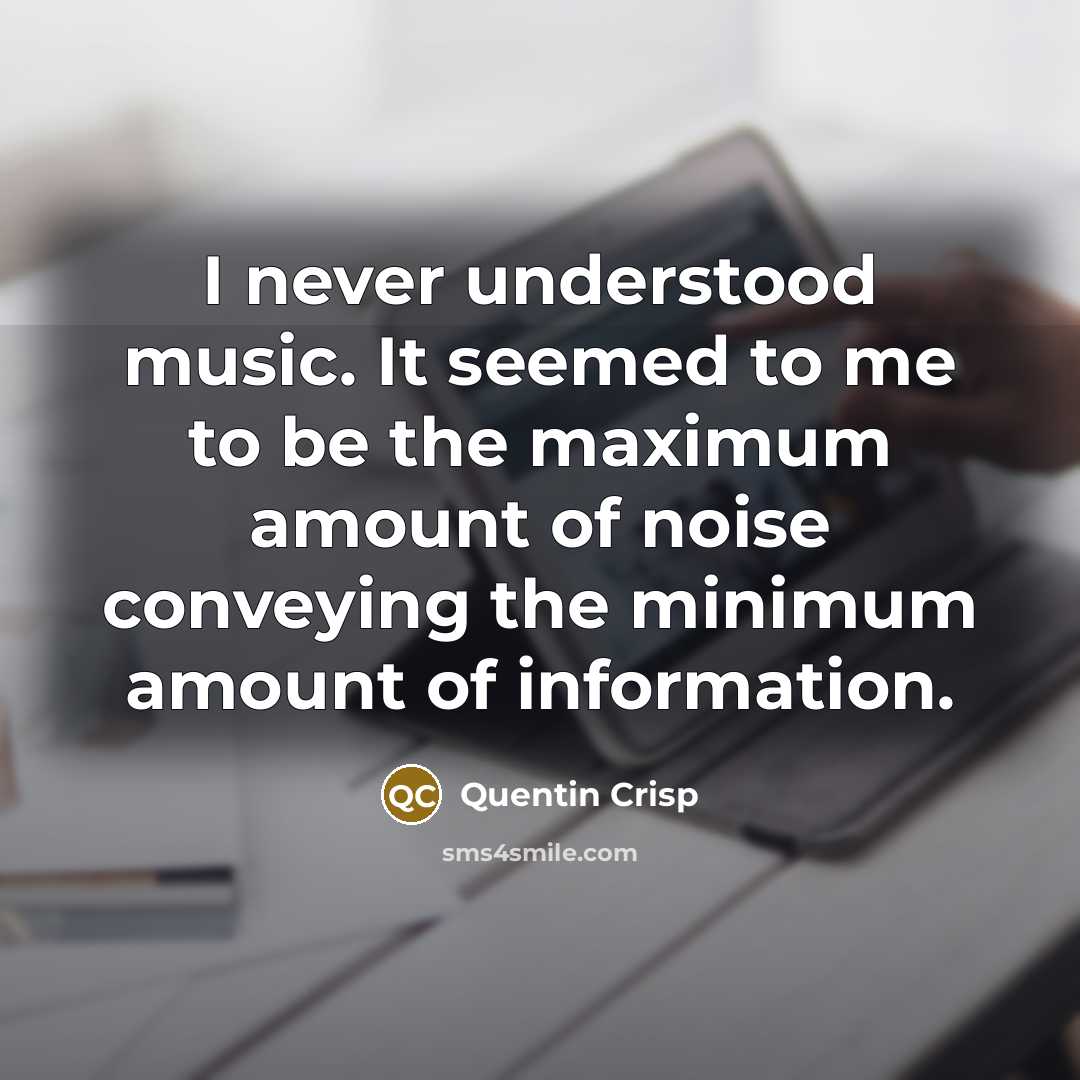 “I never understood music. It seemed to me to be…” quote by Quentin Crisp