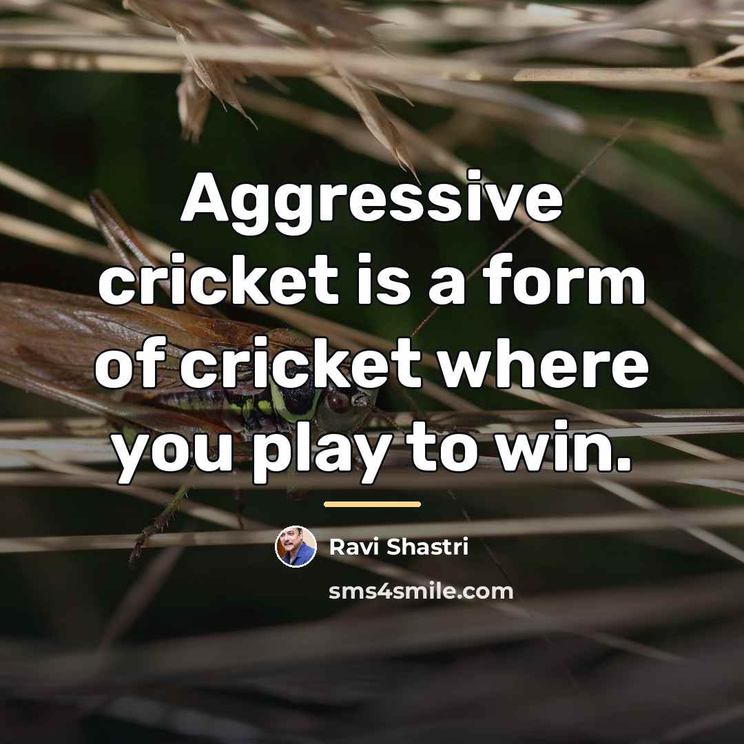 “Aggressive cricket is a form of cricket where you play…” quote by Ravi Shastri