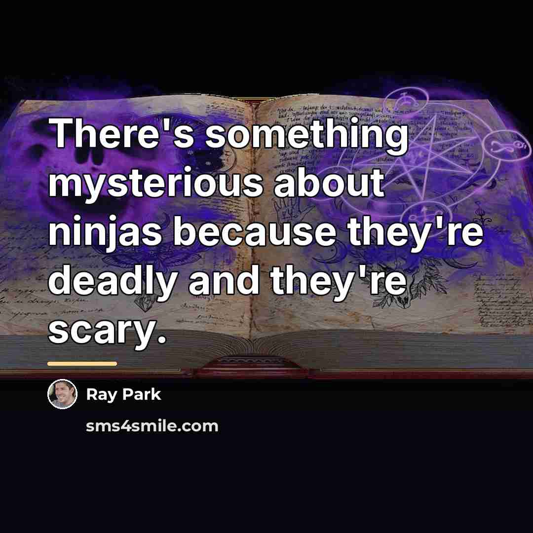 “There's something mysterious about ninjas because they're deadly and they're…” quote by Ray Park