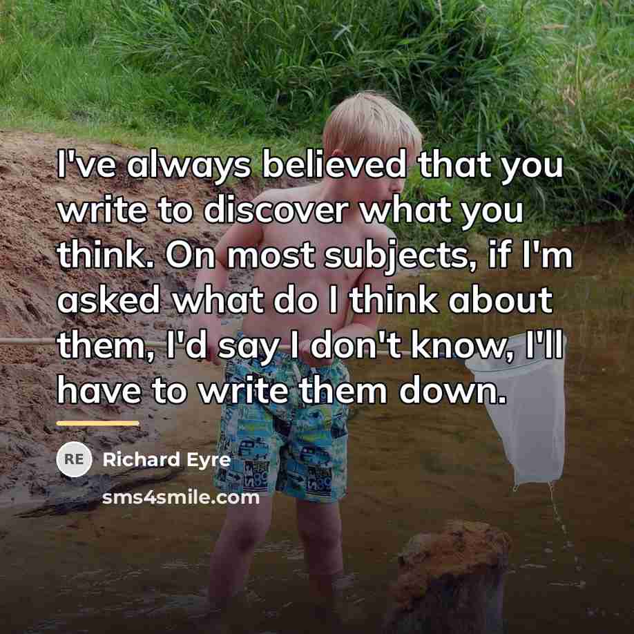 “I've always believed that you write to discover what you…” quote by Richard Eyre