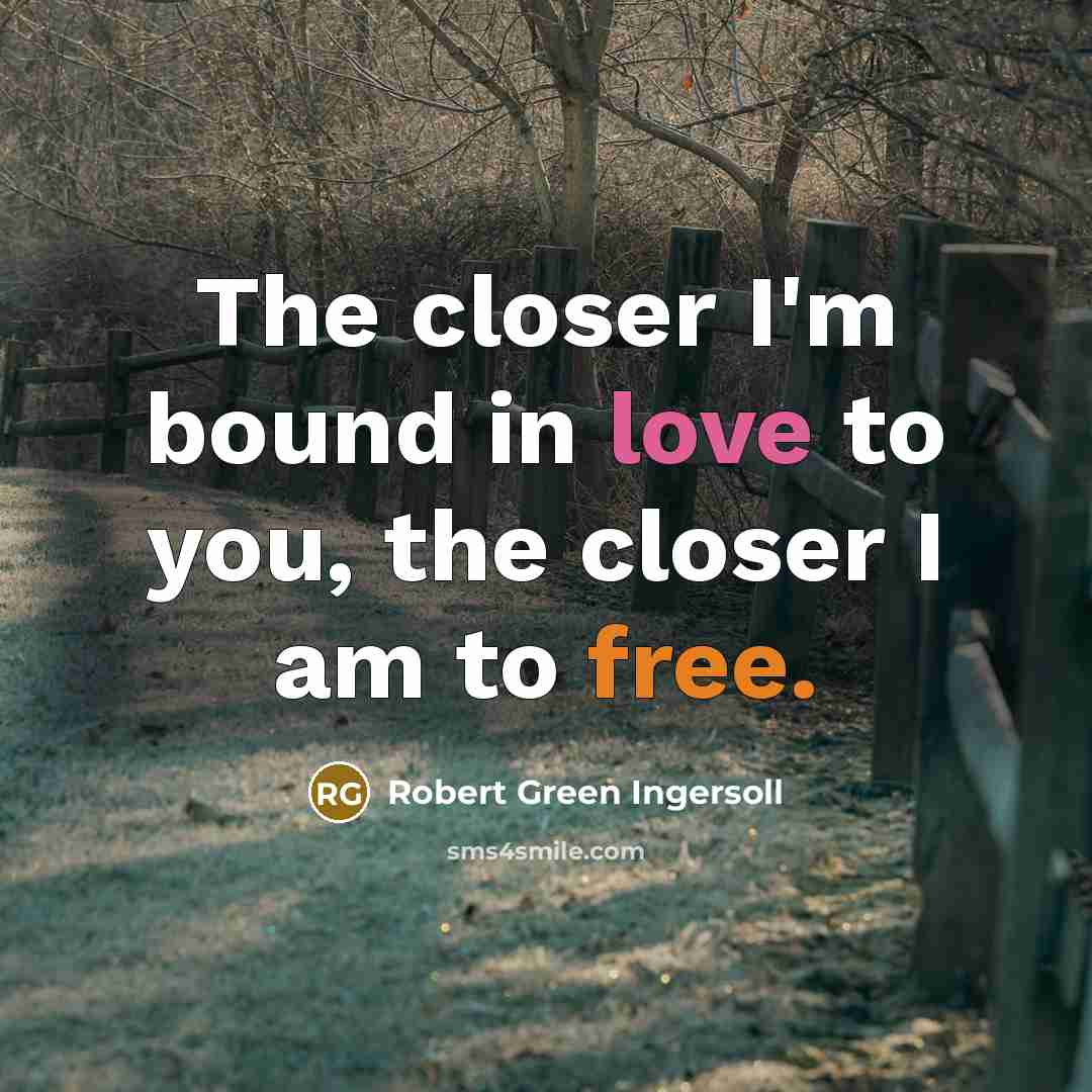 “The closer I'm bound in love to you, the closer I am to free.” quote by Robert Green Ingersoll