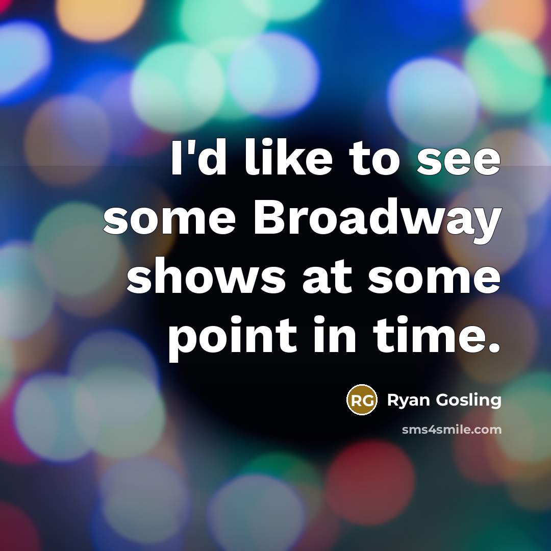 “I'd like to see some Broadway shows at some point…” quote by Ryan Gosling