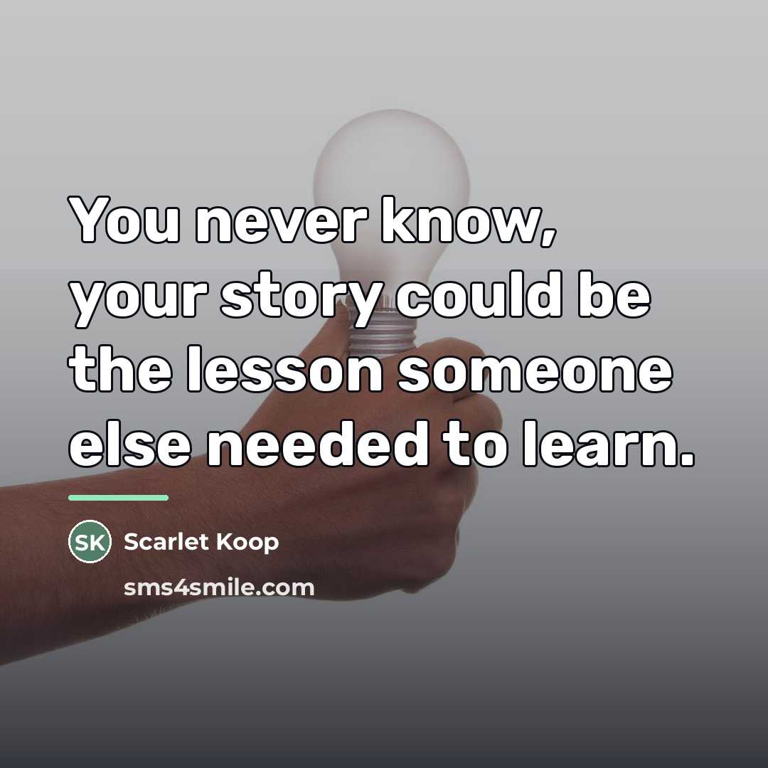 “You never know, your story could be the lesson someone…” quote by Scarlet Koop