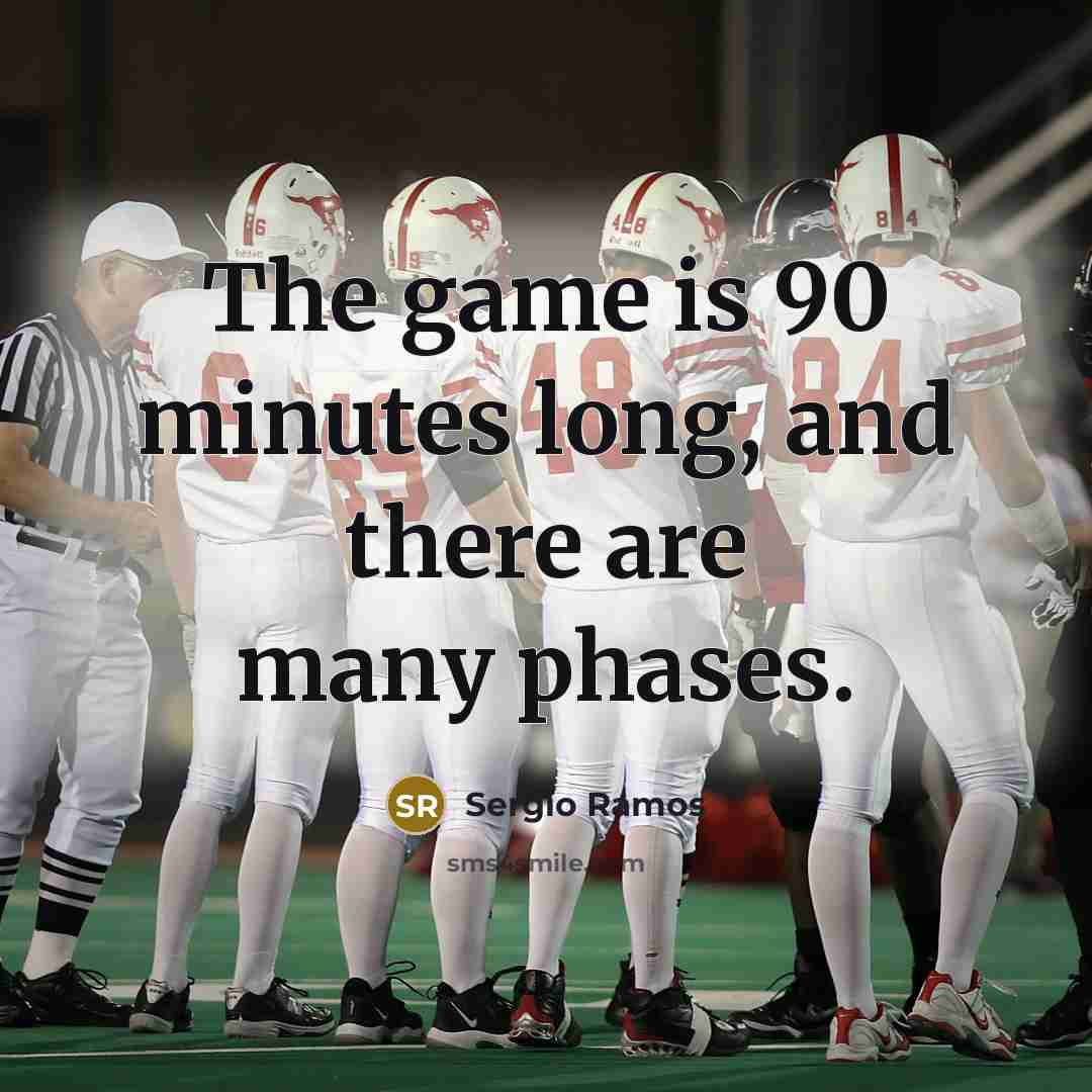“The game is 90 minutes long, and there are many phases.” quote by Sergio Ramos