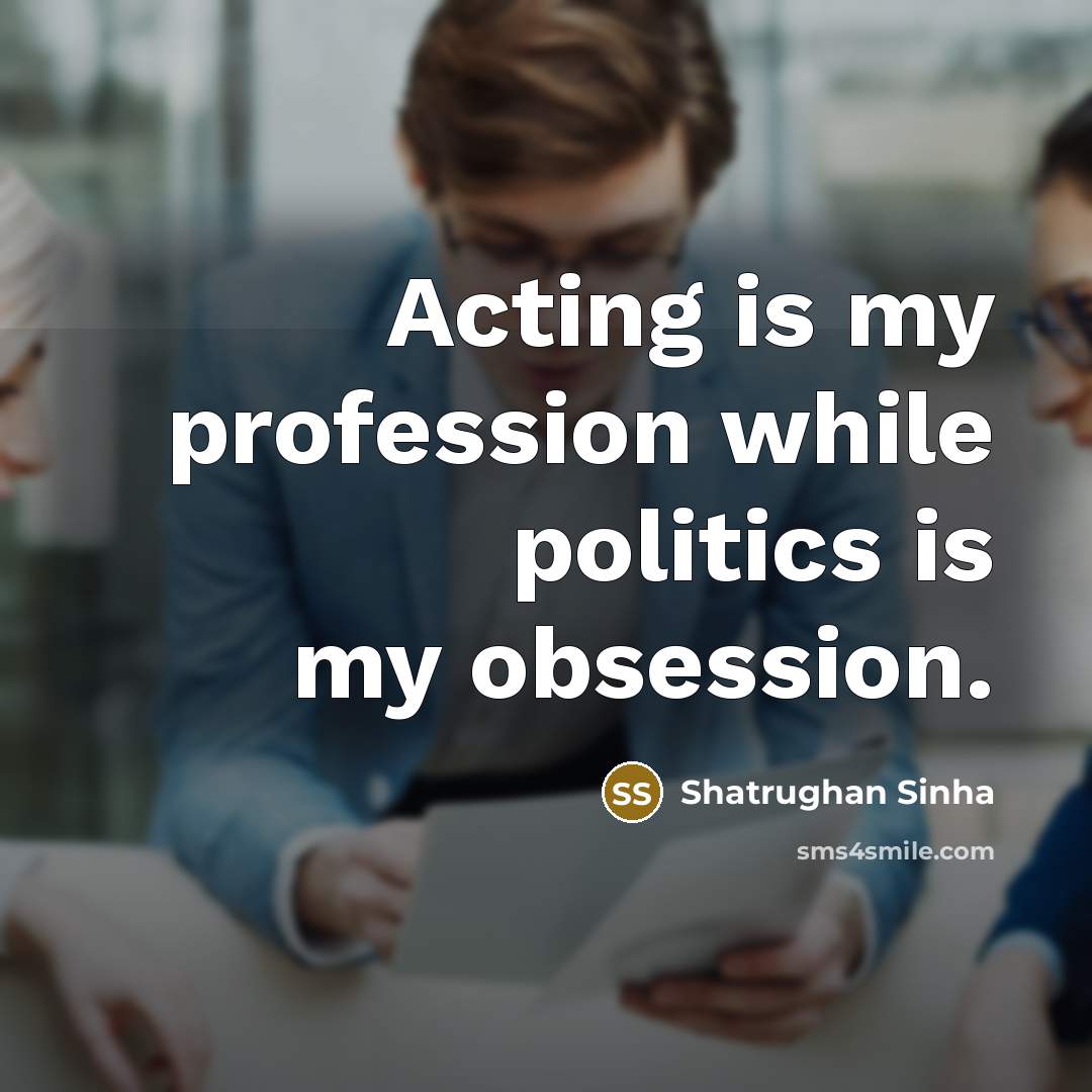 “Acting is my profession while politics is my obsession.…” quote by Shatrughan Sinha