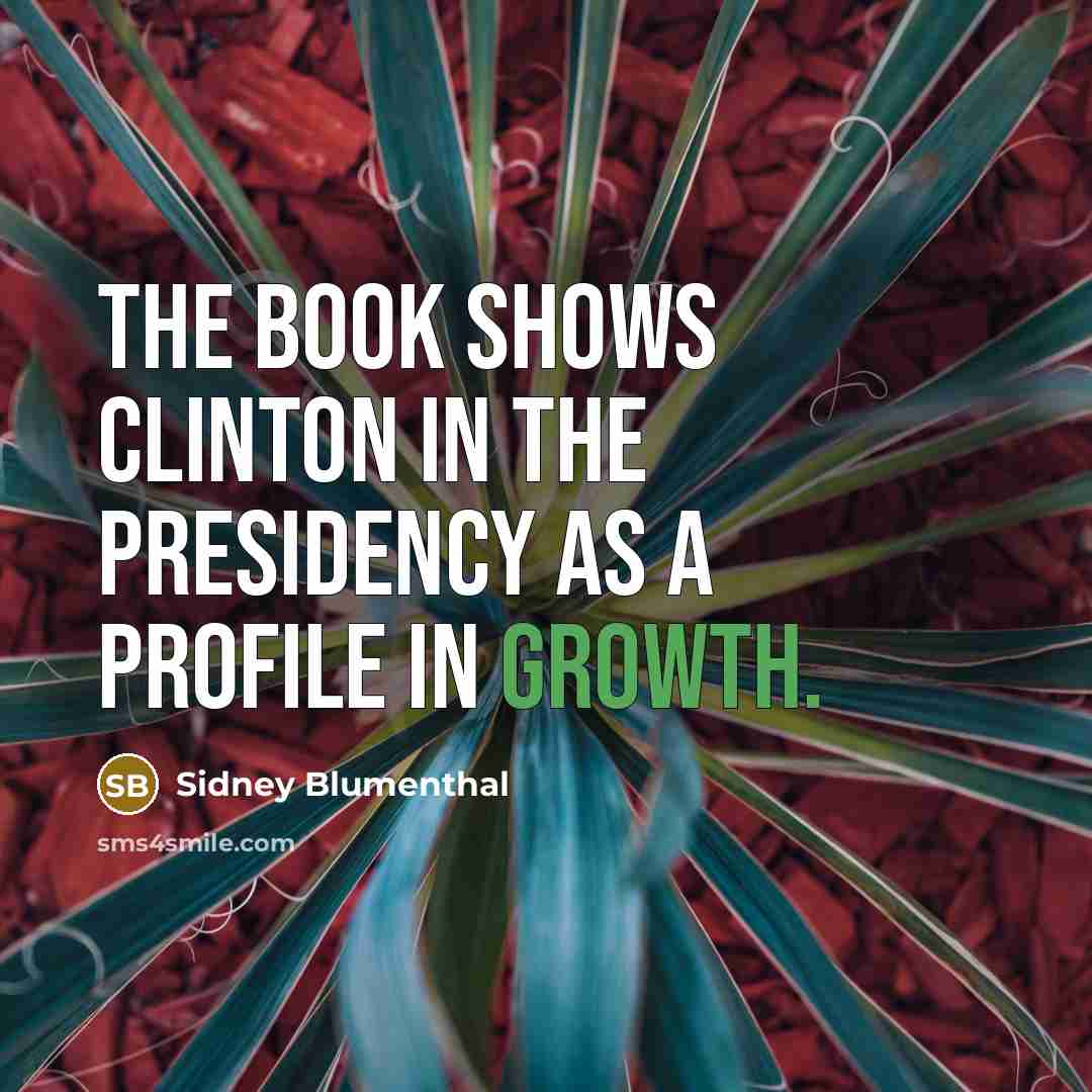 “The book shows Clinton in the presidency as a profile…” quote by Sidney Blumenthal
