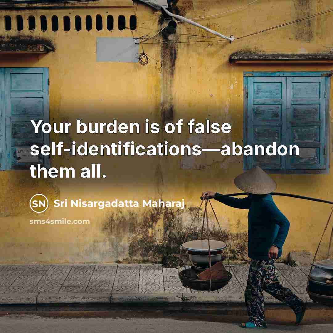 “Your burden is of false self-identifications—abandon them all.…” quote by Sri Nisargadatta Maharaj