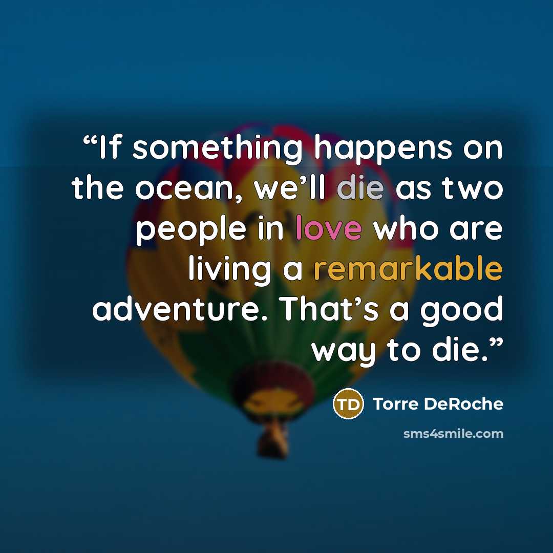 “If something happens on the ocean, we’ll die as two people in love who are living a remarkable adventure. That’s a good way to die.” quote by Torre DeRoche