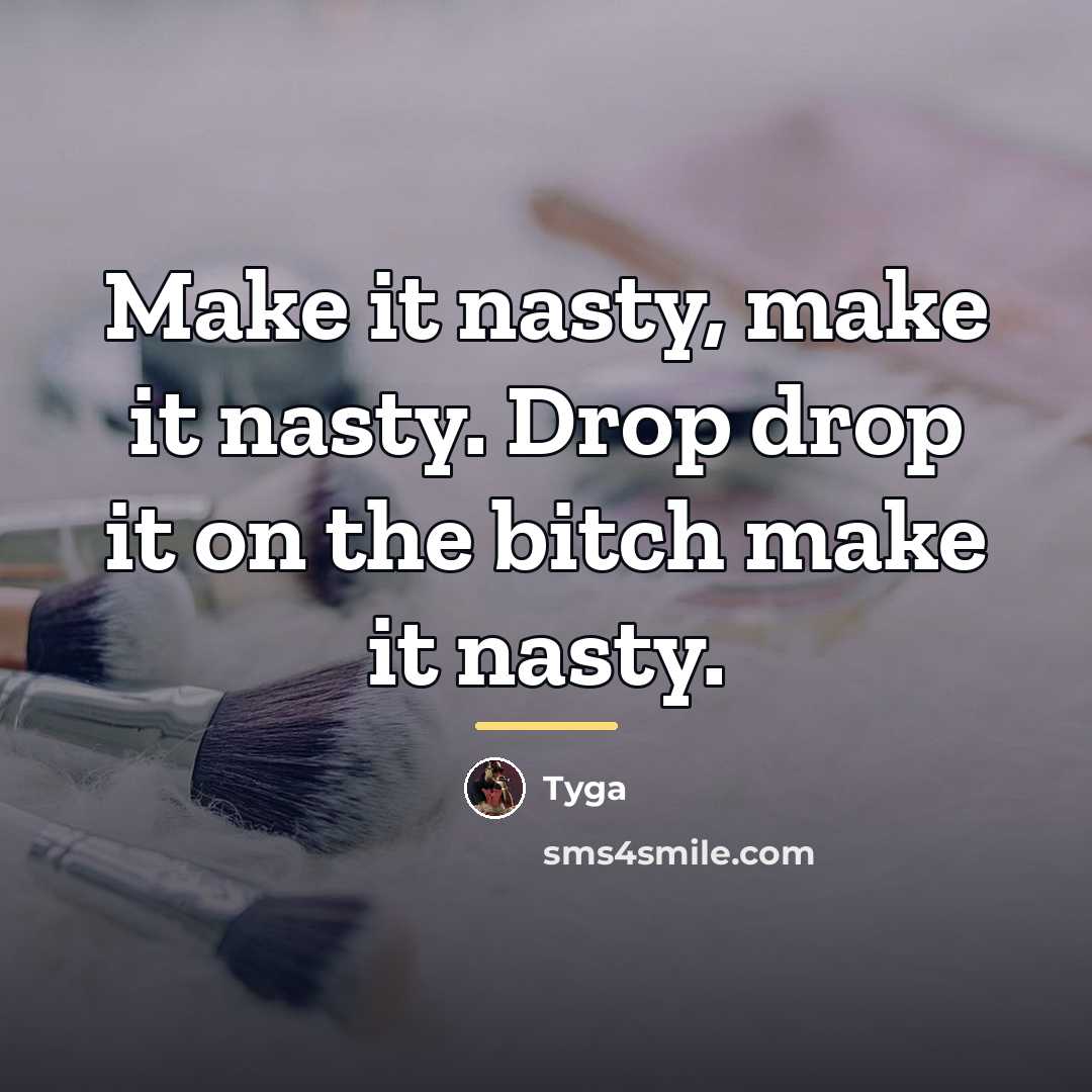 “Make it nasty, make it nasty. Drop drop it on…” quote by Tyga