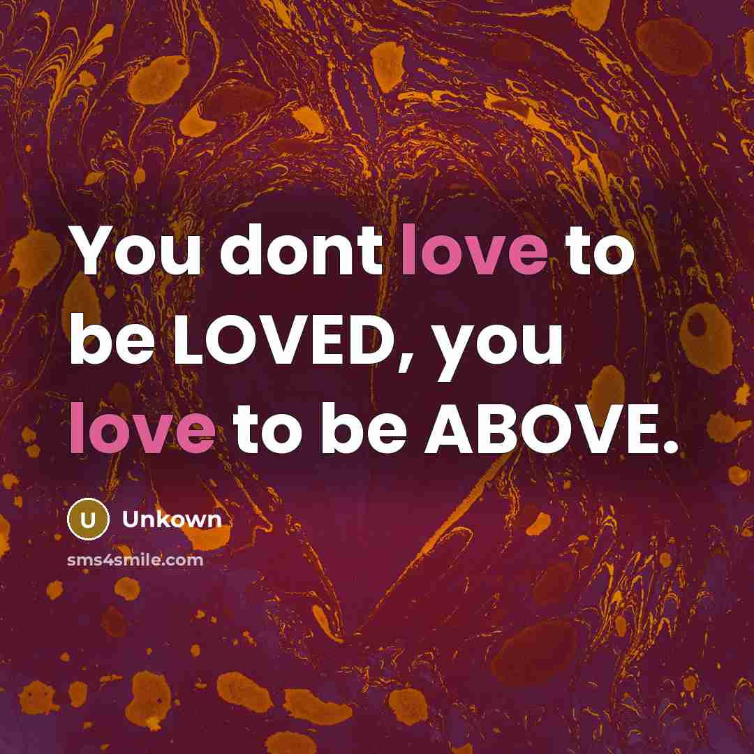“You dont love to be LOVED, you love to be…” quote by Unkown