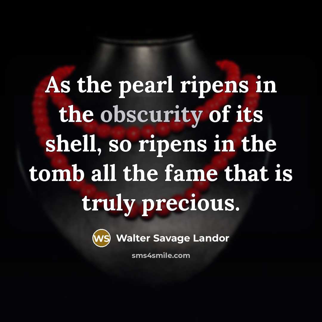 “As the pearl ripens in the obscurity of its shell,…” quote by Walter Savage Landor