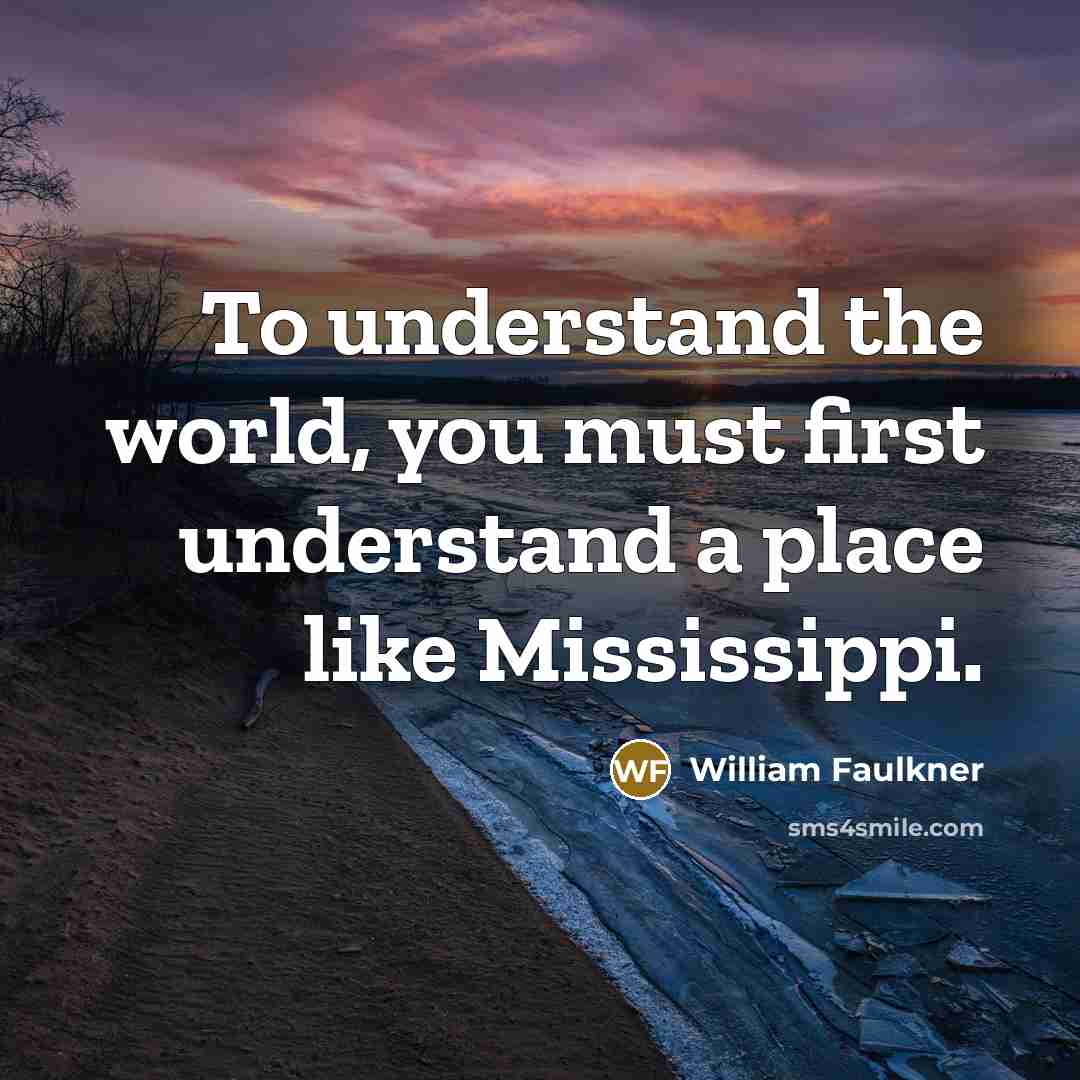 “To understand the world, you must first understand a place…” quote by William Faulkner