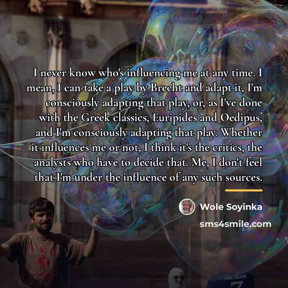 “I never know who's influencing me at any time. I…” quote by Wole Soyinka
