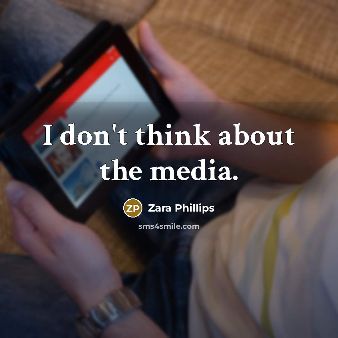 “I don't think about the media.…” quote by Zara Phillips