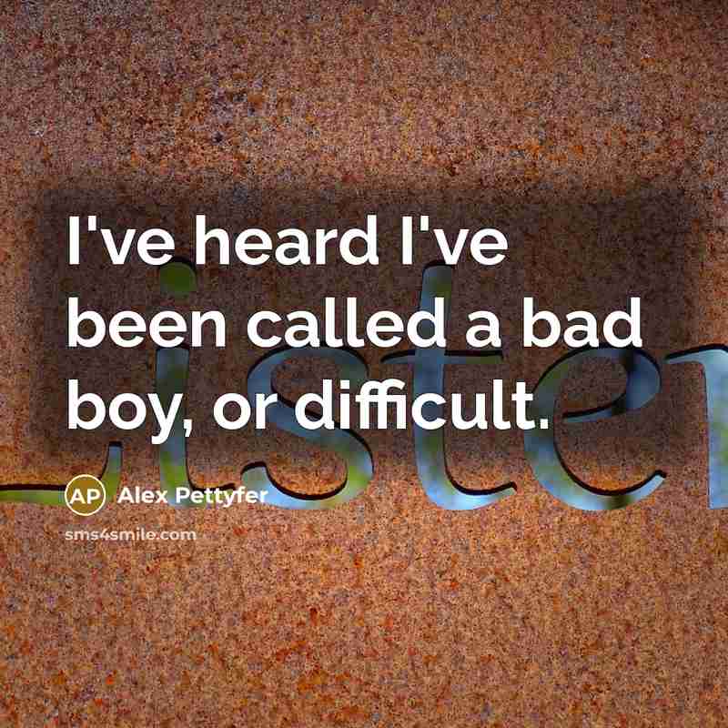 “I've heard I've been called a bad boy, or difficult.…” quote by Alex Pettyfer