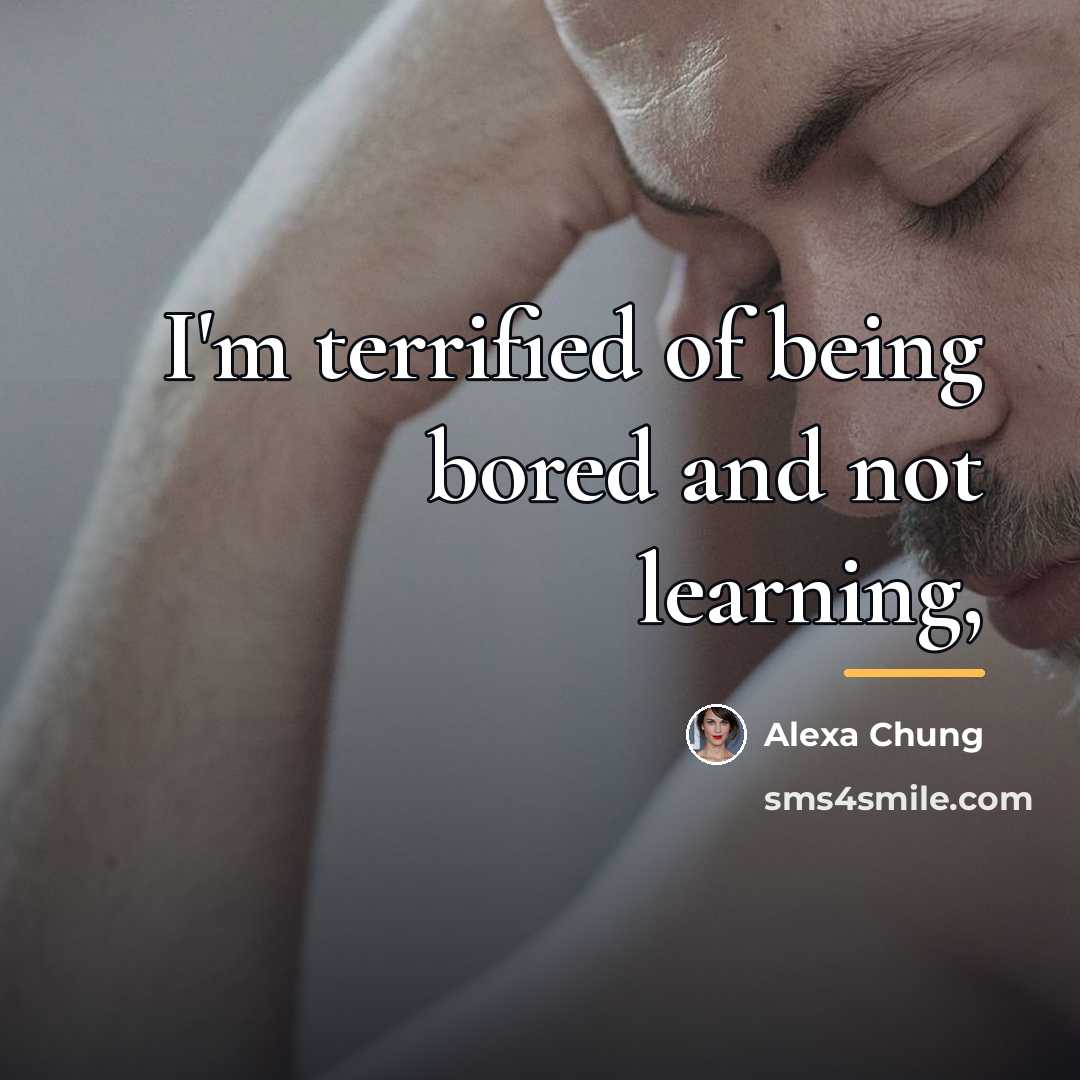 “I'm terrified of being bored and not learning,…” quote by Alexa Chung