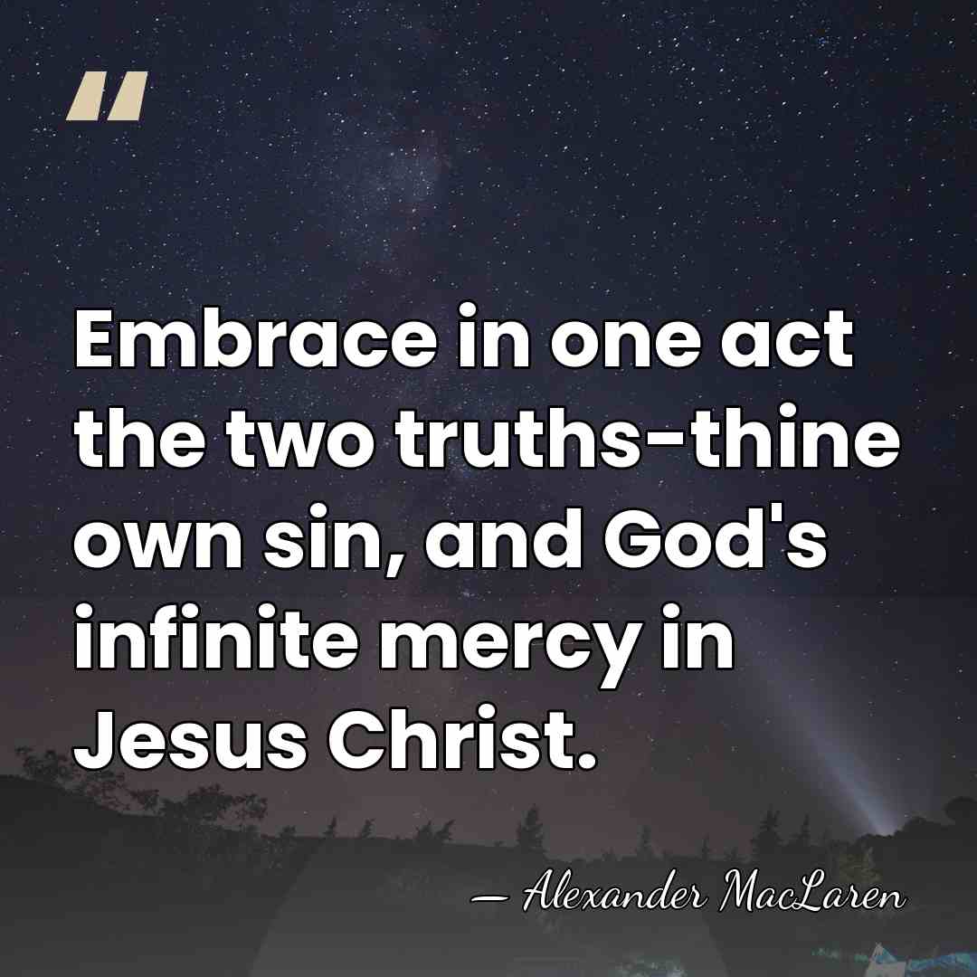 Embrace in one act the two truths-thine own sin, and God's infinite&hellip; - Alexander MacLaren