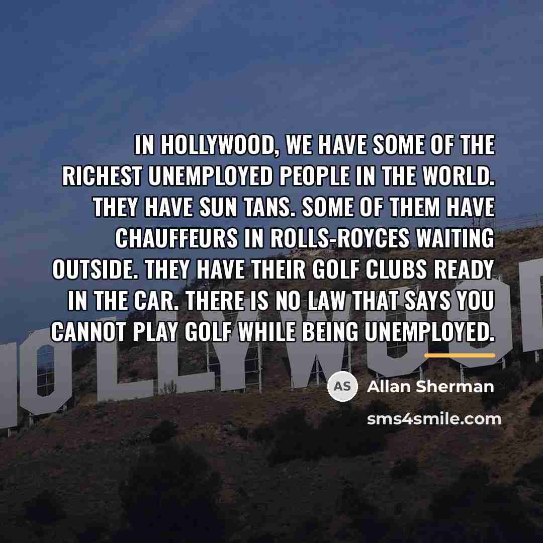 “In Hollywood, we have some of the richest unemployed people…” quote by Allan Sherman