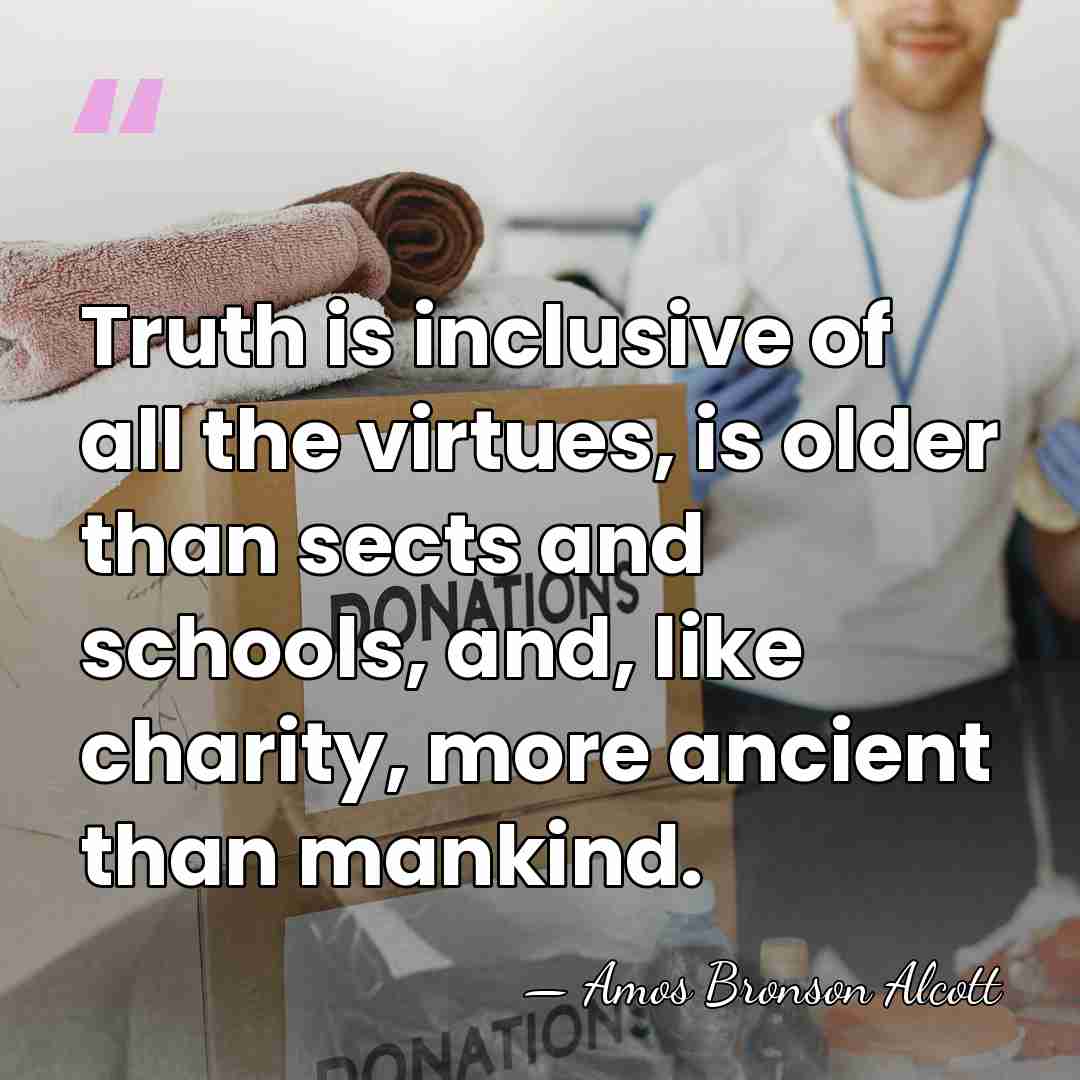 Truth is inclusive of all the virtues, is older than sects and&hellip; - Amos Bronson Alcott