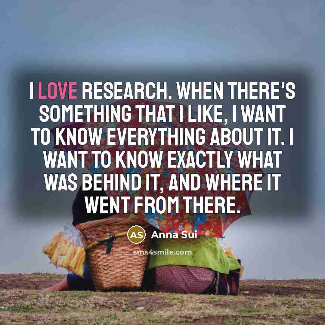 “I love research. When there's something that I like, I…” quote by Anna Sui