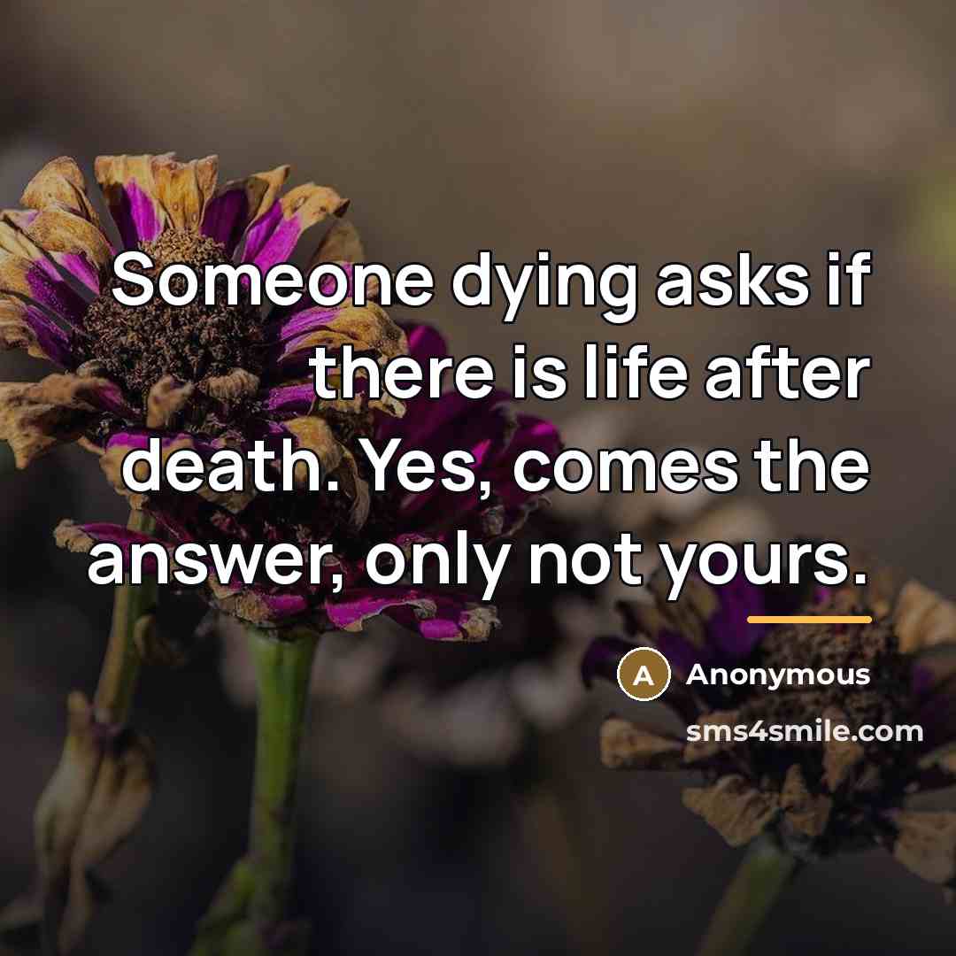 “Someone dying asks if there is life after death. Yes,…” quote by Anonymous
