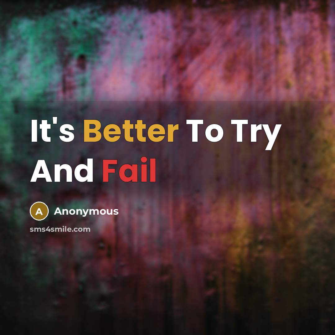 “It's Better To Try And Fail” quote by Anonymous