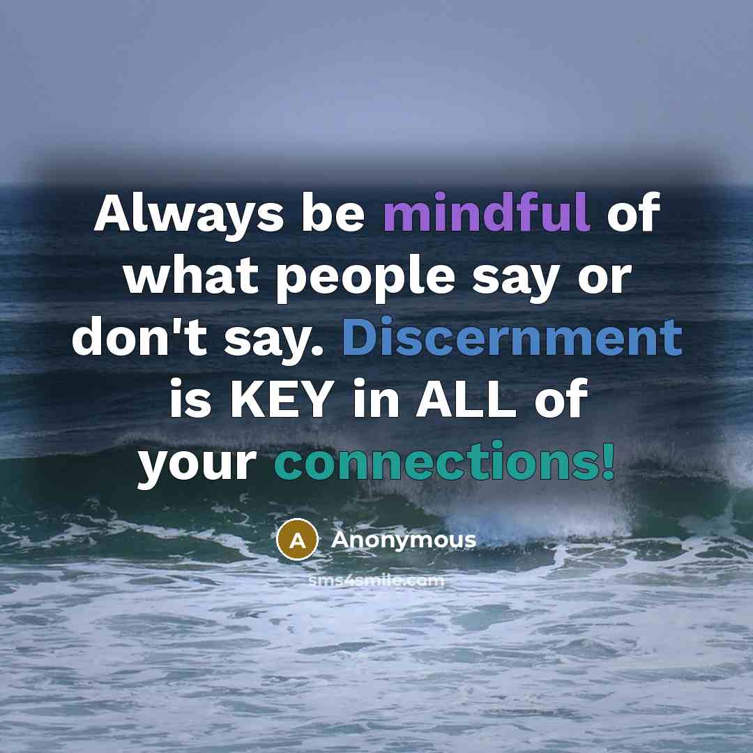 “Always be mindful of what people say or don't say. Discernment is KEY in ALL of your connections!” quote by Anonymous