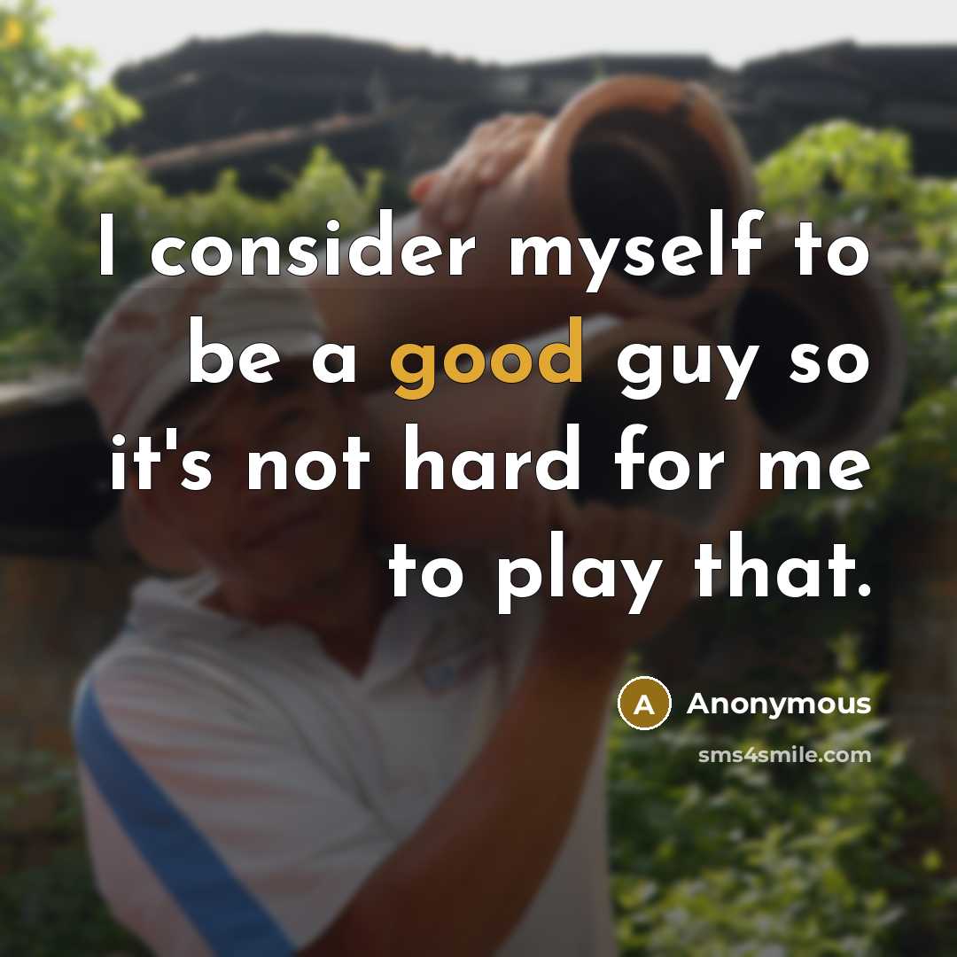 “I consider myself to be a good guy so it's not hard for me to play that.” quote by Anonymous