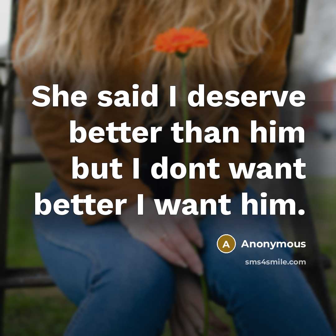 “She said I deserve better than him but I dont…” quote by Anonymous