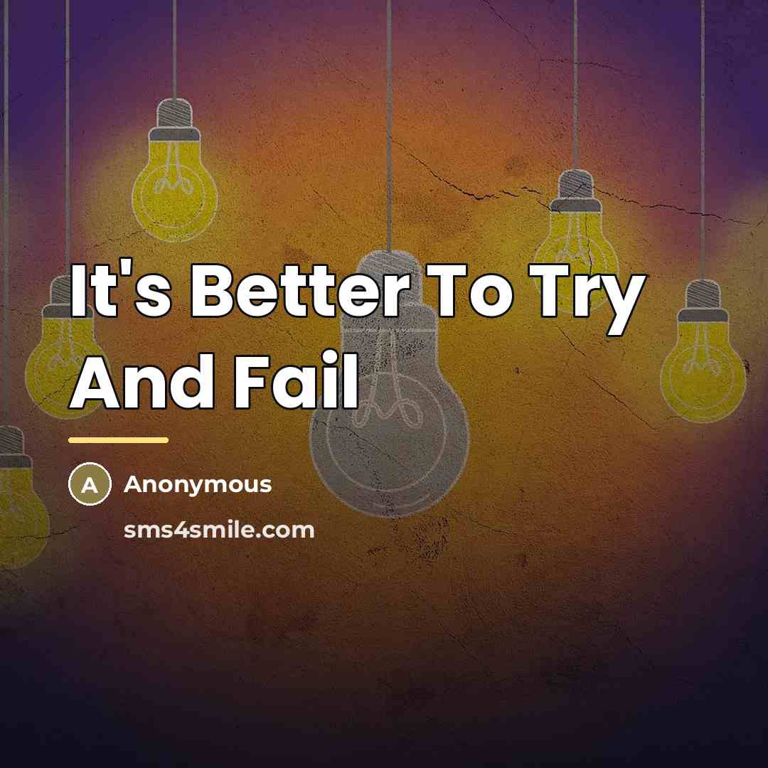 “It's Better To Try And Fail…” quote by Anonymous
