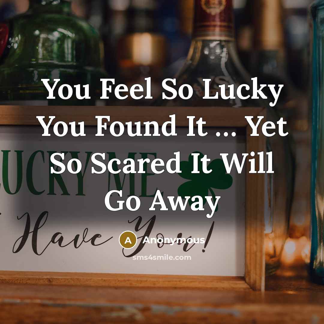 “You Feel So Lucky You Found It … Yet So Scared It Will Go Away” quote by Anonymous
