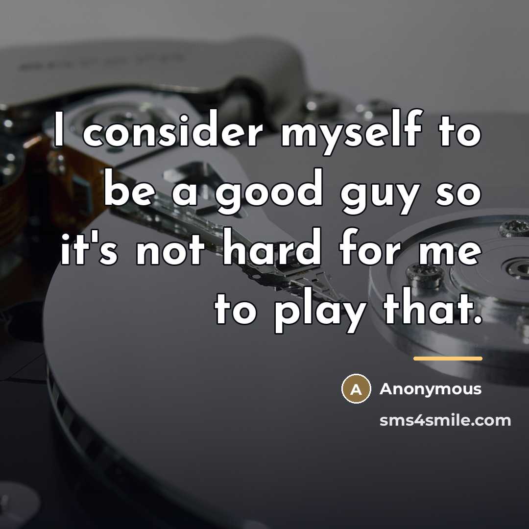 “I consider myself to be a good guy so it's…” quote by Anonymous