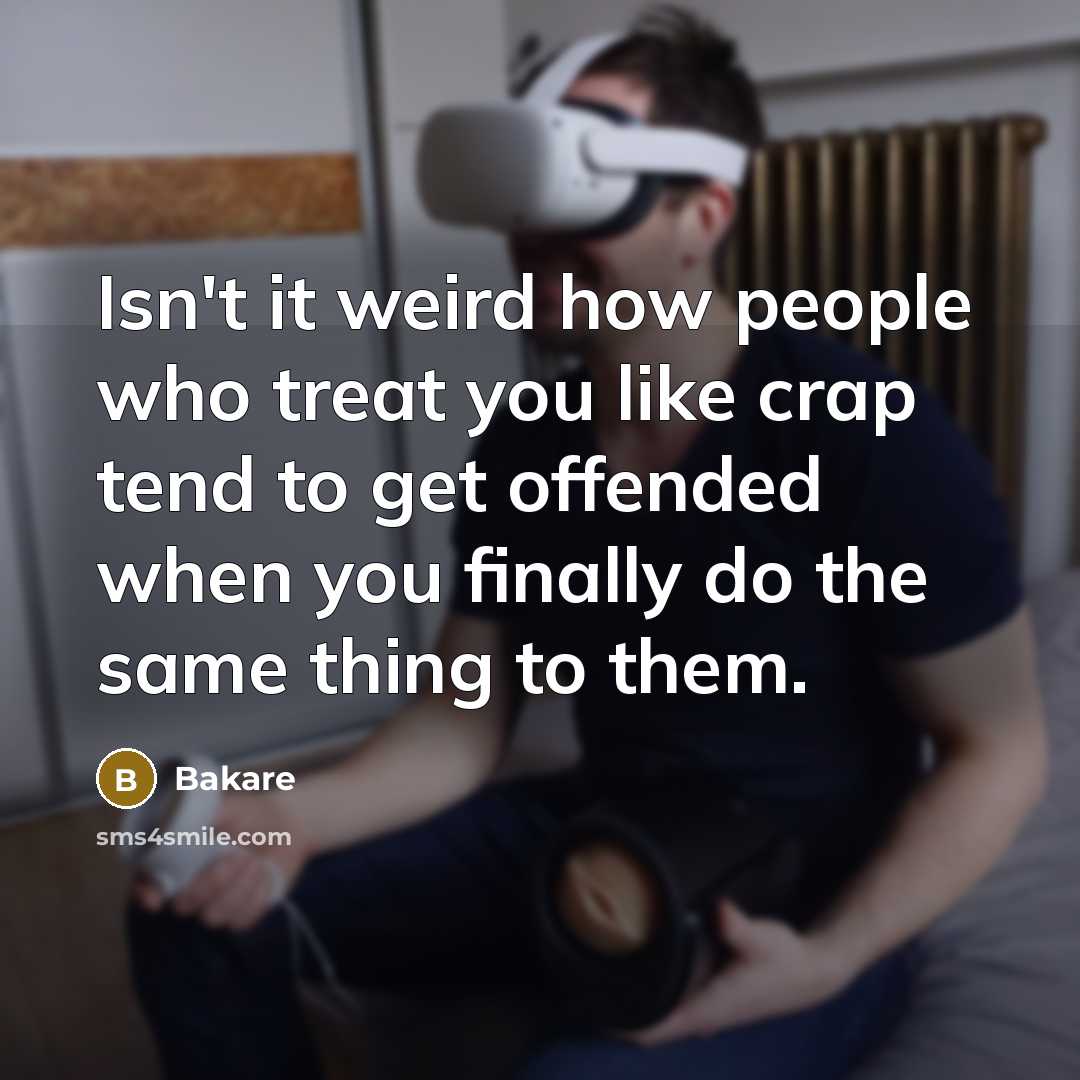 “Isn't it weird how people who treat you like crap tend to get offended when you finally do the same thing to them.” quote by Bakare