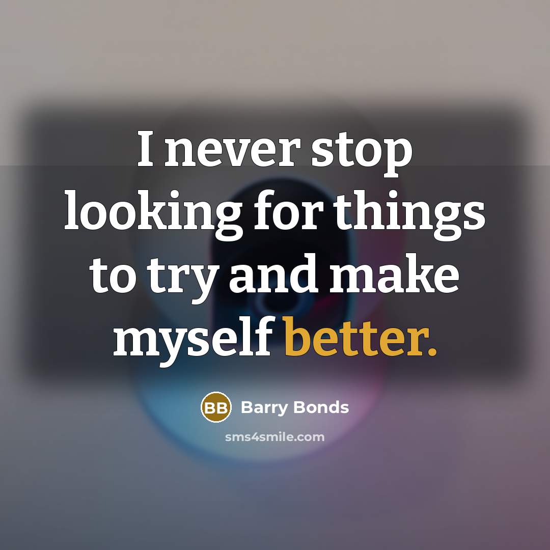 “I never stop looking for things to try and make myself better.” quote by Barry Bonds