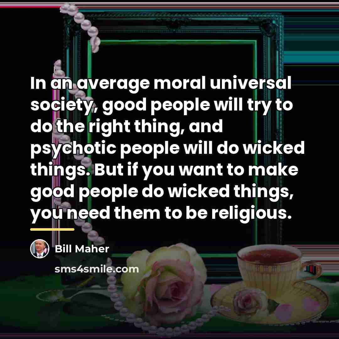 “In an average moral universal society, good people will try…” quote by Bill Maher