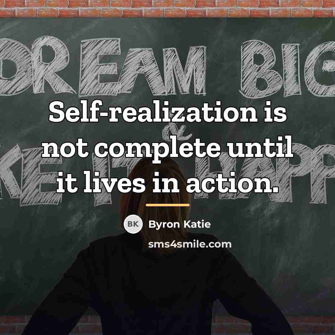 “Self-realization is not complete until it lives in action.…” quote by Byron Katie
