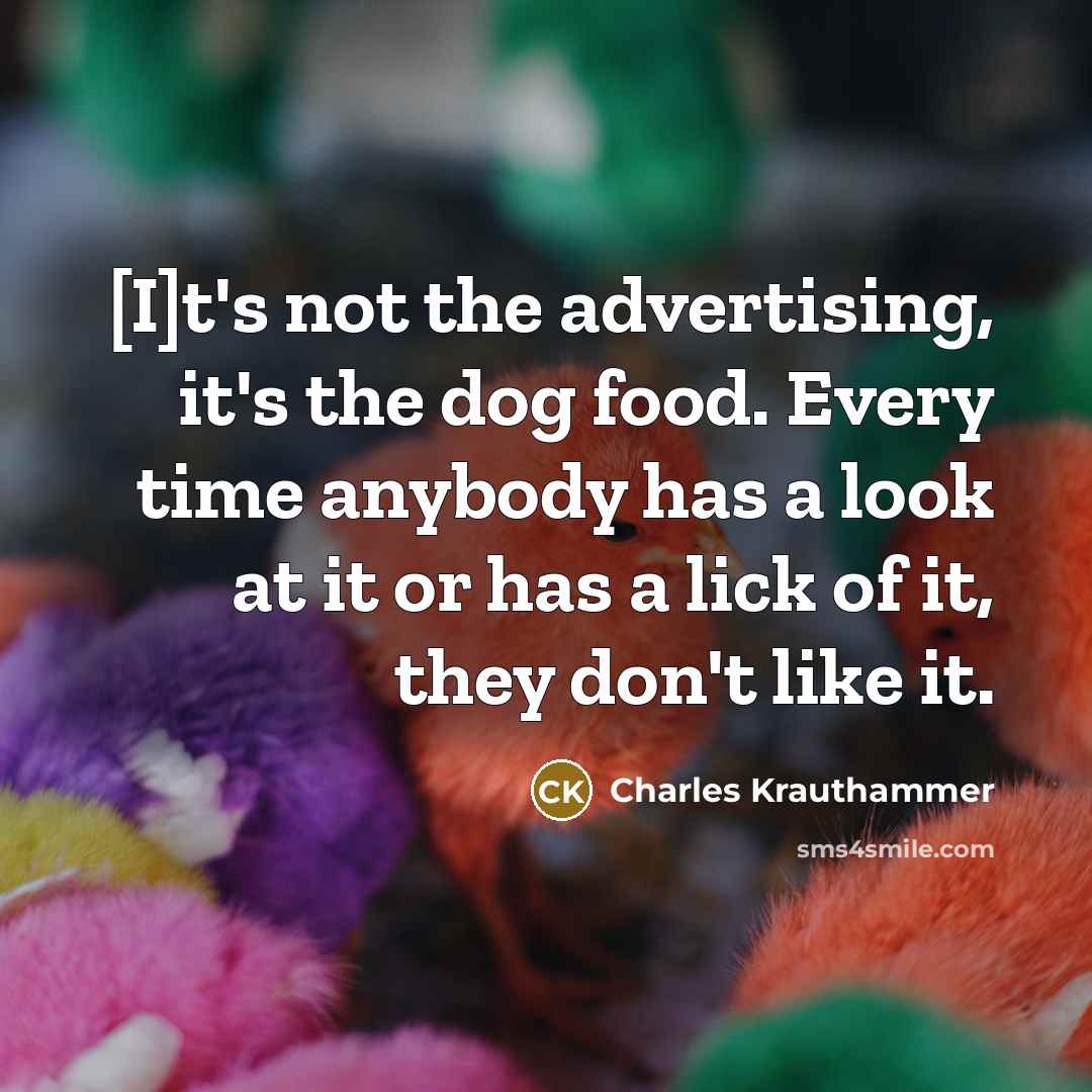 “[I]t's not the advertising, it's the dog food. Every time…” quote by Charles Krauthammer